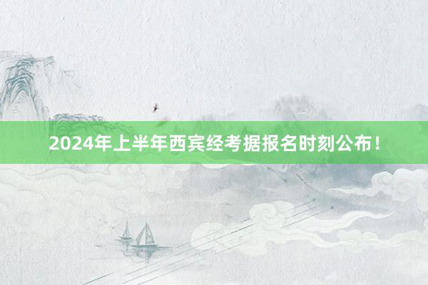 2024年上半年西宾经考据报名时刻公布！