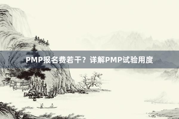 PMP报名费若干?详解PMP试验用度