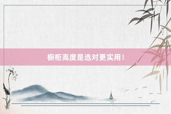 橱柜高度是选对更实用！