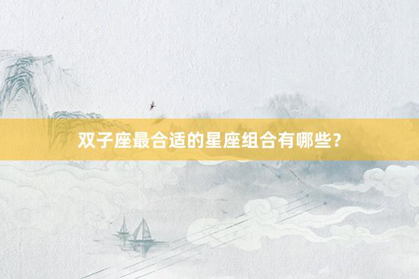 双子座最合适的星座组合有哪些？
