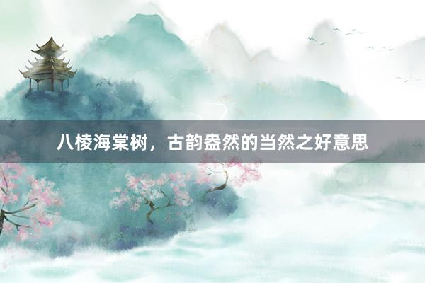 八棱海棠树,古韵盎然的当然之好意思